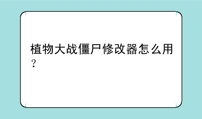 植物大战僵尸修改器怎么用？