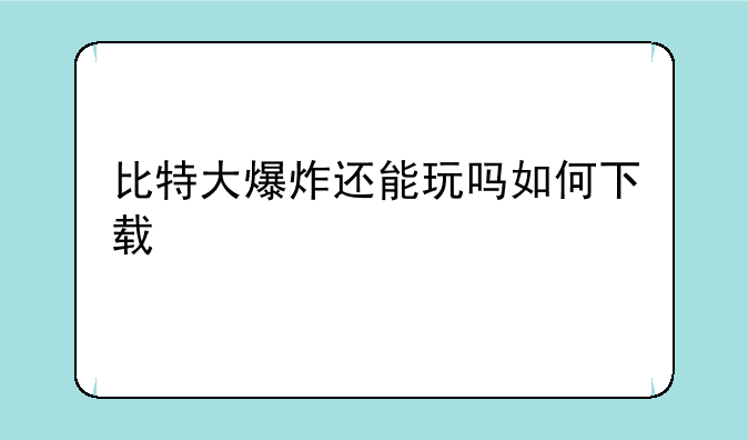 比特大爆炸还能玩吗如何下载