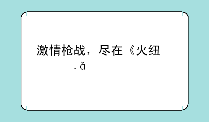 激情枪战，尽在《火线精英》