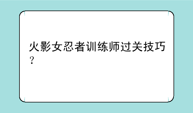 火影女忍者训练师过关技巧？