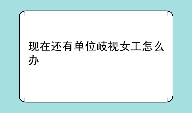 现在还有单位岐视女工怎么办