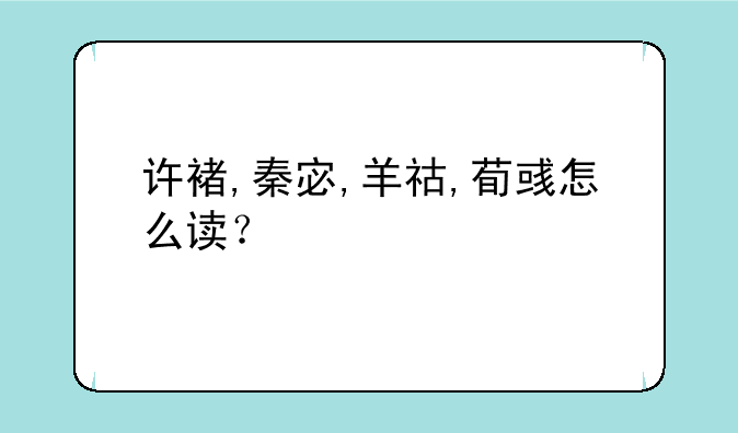 许褚,秦宓,羊祜,荀彧怎么读？