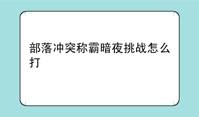 部落冲突称霸暗夜挑战怎么打