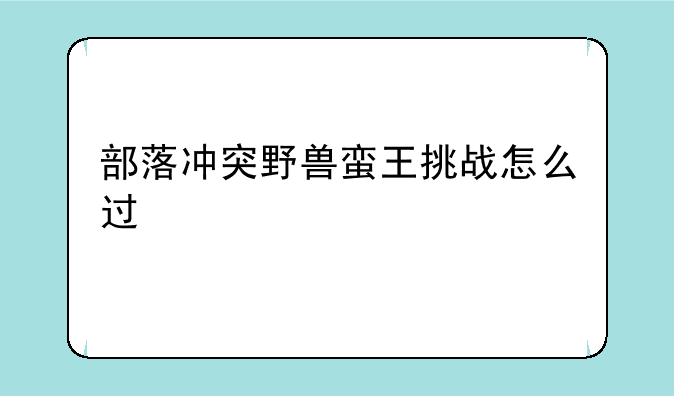 部落冲突野兽蛮王挑战怎么过