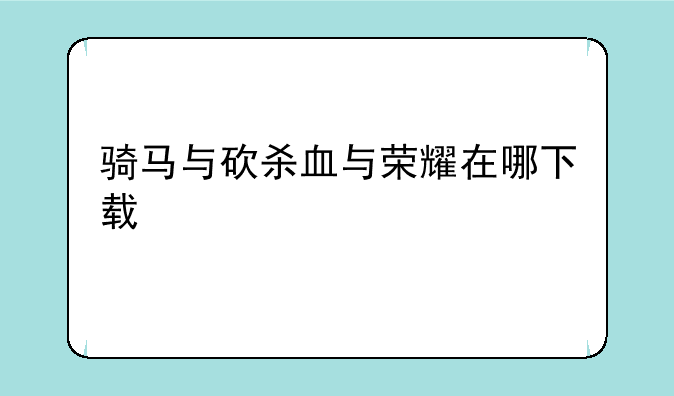 骑马与砍杀血与荣耀在哪下载