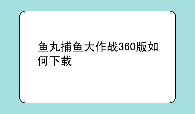 鱼丸捕鱼大作战360版如何下载