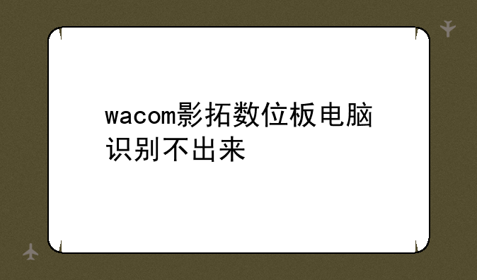 wacom影拓数位板电脑识别不出来