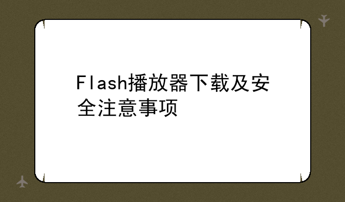 Flash播放器下载及安全注意事项