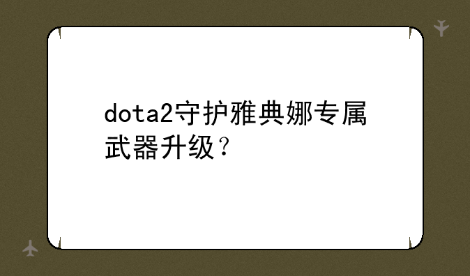 dota2守护雅典娜专属武器升级？
