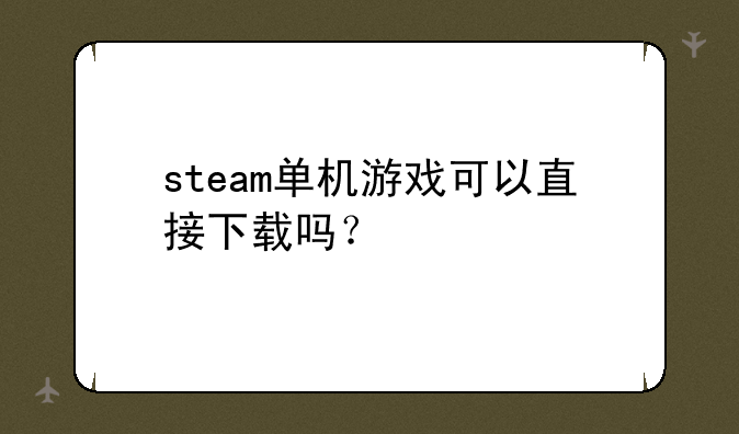 steam单机游戏可以直接下载吗？