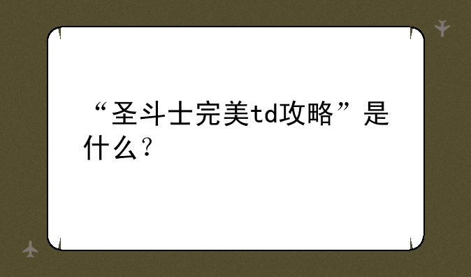 “圣斗士完美td攻略”是什么？