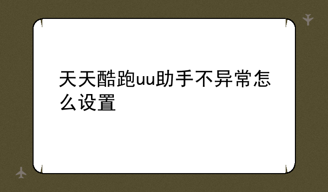 天天酷跑uu助手不异常怎么设置
