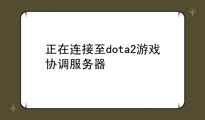 正在连接至dota2游戏协调服务器