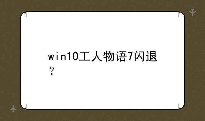 win10工人物语7闪退？