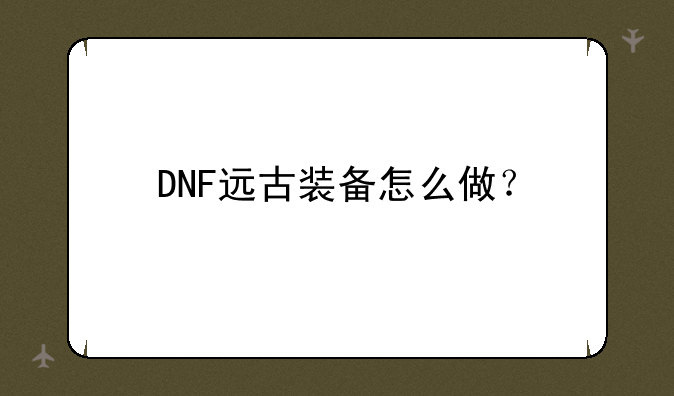 DNF远古装备怎么做？