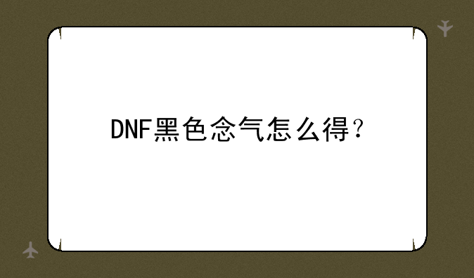 DNF黑色念气怎么得？
