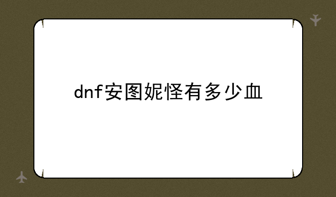 dnf安图妮怪有多少血