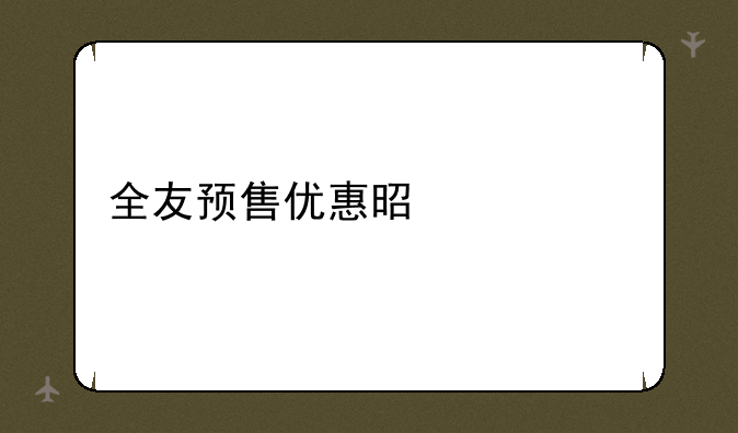 全友预售优惠是什么