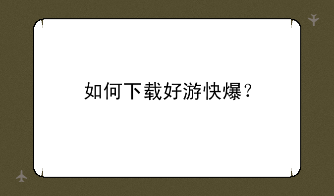 如何下载好游快爆？
