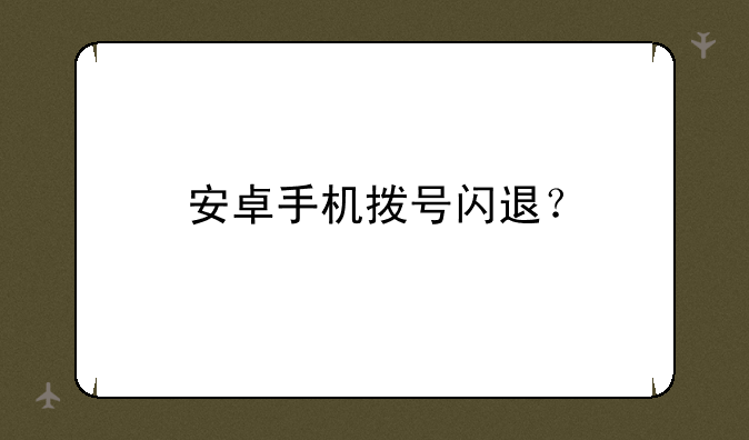 安卓手机拨号闪退？