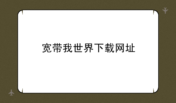 宽带我世界下载网址