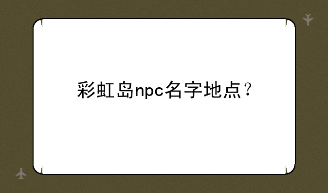 彩虹岛npc名字地点？