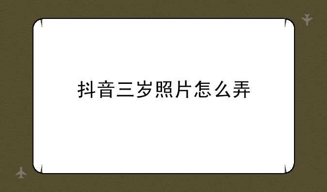 抖音三岁照片怎么弄