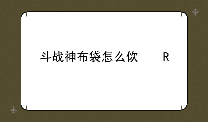 斗战神布袋怎么使用