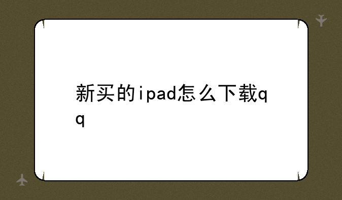 新买的ipad怎么下载qq