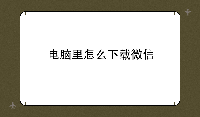 电脑里怎么下载微信