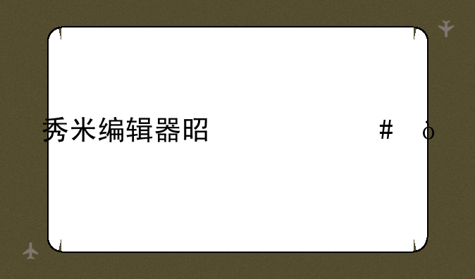 秀米编辑器是什么？