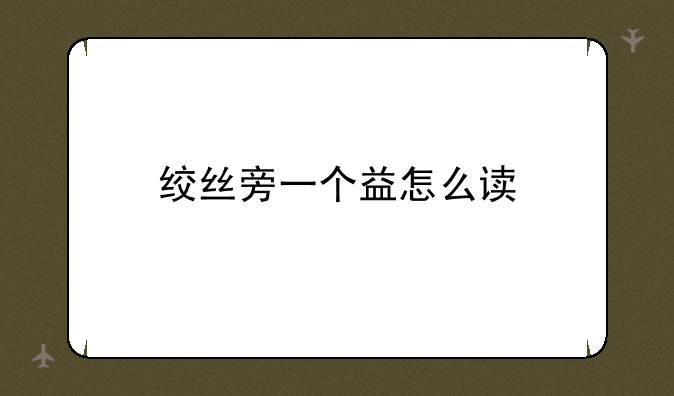 绞丝旁一个益怎么读