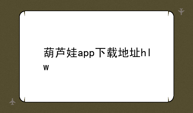 葫芦娃app下载地址hlw