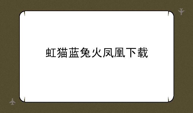 虹猫蓝兔火凤凰下载