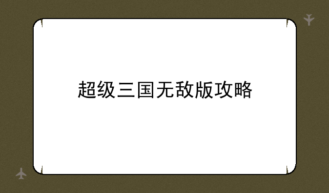 超级三国无敌版攻略