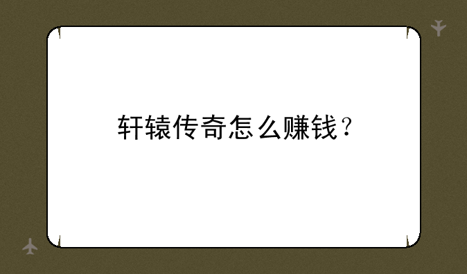 轩辕传奇怎么赚钱？