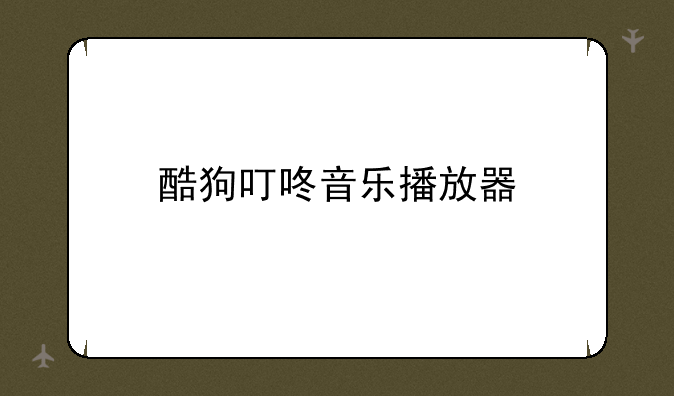 酷狗叮咚音乐播放器