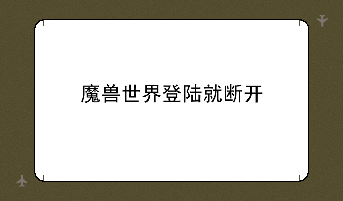 魔兽世界登陆就断开