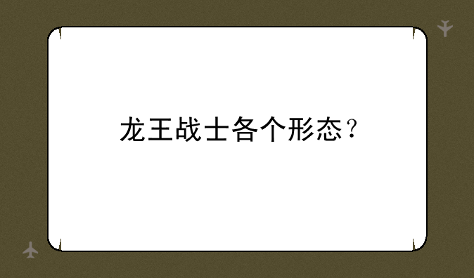龙王战士各个形态？