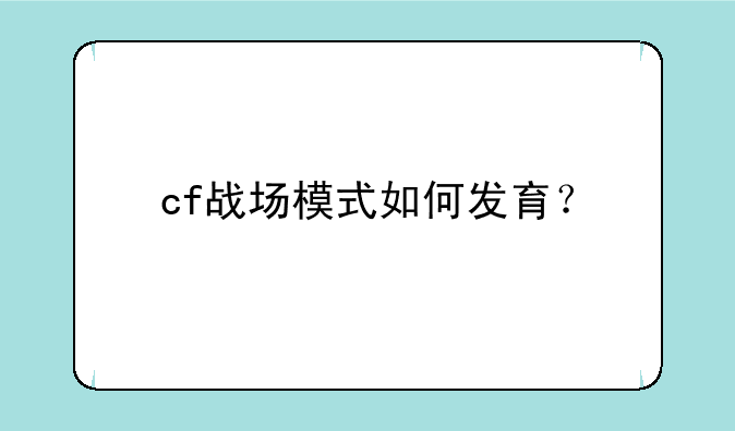 cf战场模式如何发育？