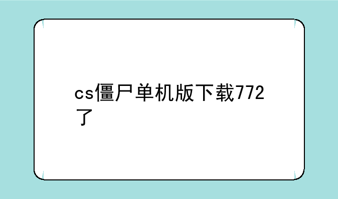 cs僵尸单机版下载772了