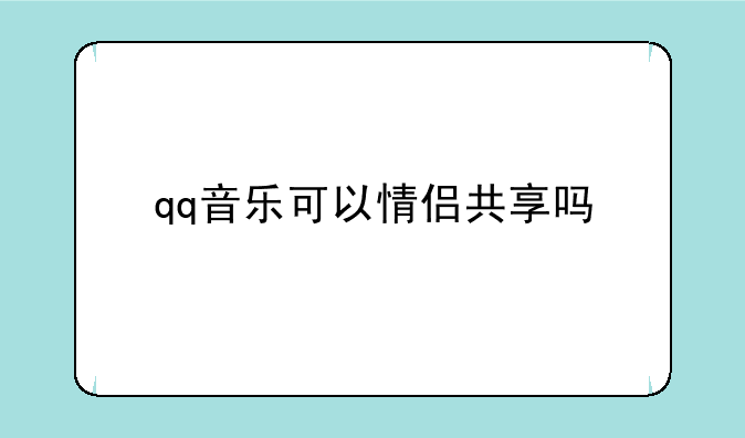 qq音乐可以情侣共享吗