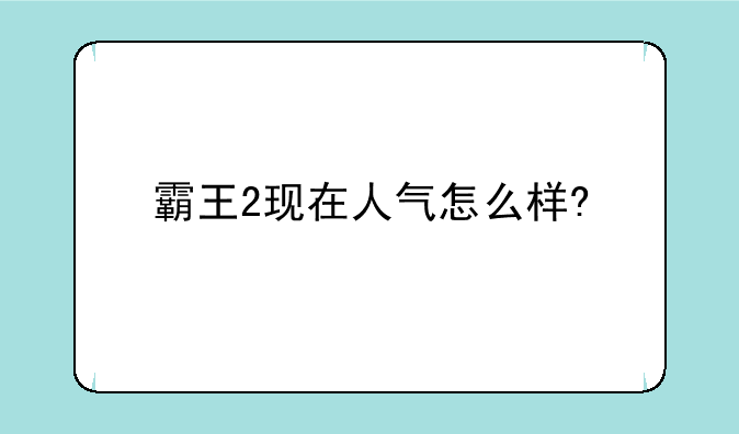 霸王2现在人气怎么样?