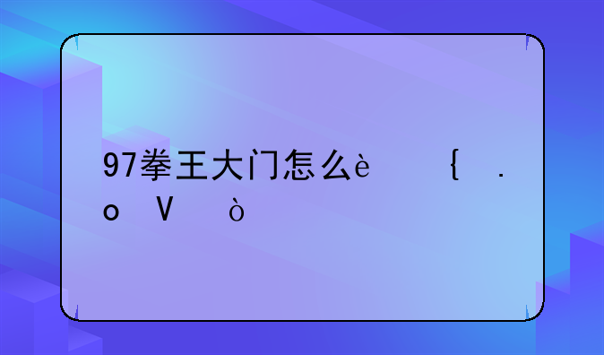 97拳王大门怎么连招啊？