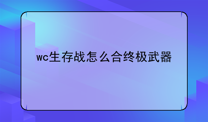 wc生存战怎么合终极武器