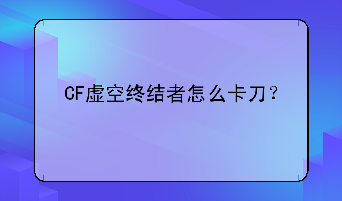 CF虚空终结者怎么卡刀？
