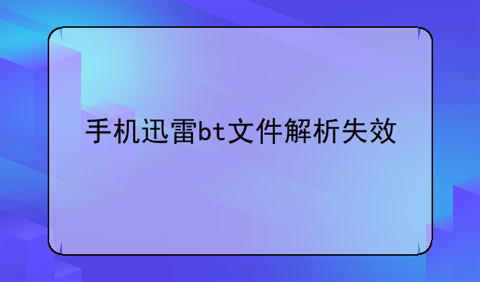 手机迅雷bt文件解析失效