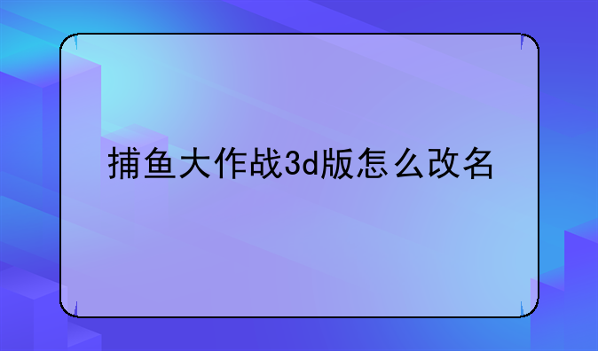 捕鱼大作战3d版怎么改名