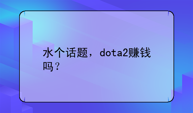水个话题，dota2赚钱吗？