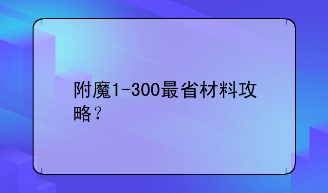 附魔1-300最省材料攻略？